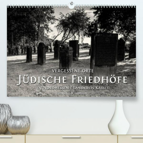 Markus W. Lambrecht - Vergessene Orte: Jüdische Friedhöfe in Nordhessen / Landkreis Kassel (Premium, hochwertiger DIN A2 Wandkalender 2022, Kunstdruck in Hochglanz)