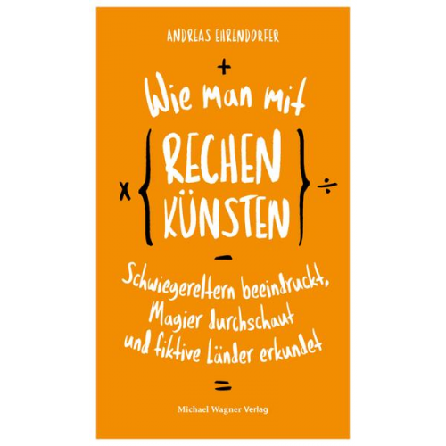 Andreas Ehrendorfer - Wie man mit Rechenkünsten Schwiegereltern beeindruckt, Magier durchschaut und fiktive Länder erkundet