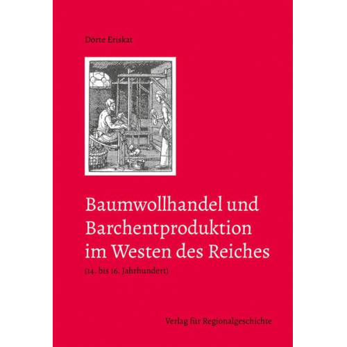 Dörte Eriskat - Baumwollhandel und Barchentproduktion im Westen des Reiches (14. bis 16. Jahrhundert)