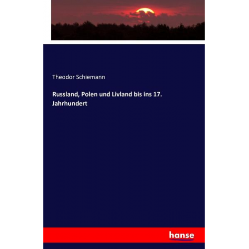 Theodor Schiemann - Russland, Polen und Livland bis ins 17. Jahrhundert