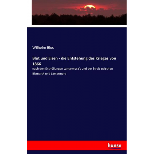 Wilhelm Blos - Blut und Eisen - die Entstehung des Krieges von 1866