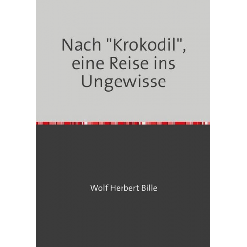 Wolf Herbert Bille - Nach 'Krokodil', eine Reise ins Ungewisse