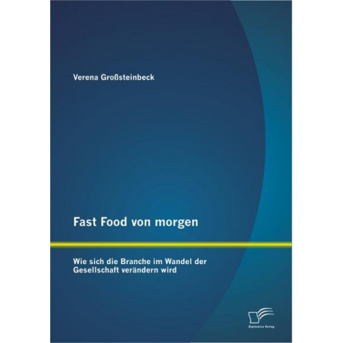 Verena Grosssteinbeck - Fast Food von morgen: Wie sich die Branche im Wandel der Gesellschaft verändern wird