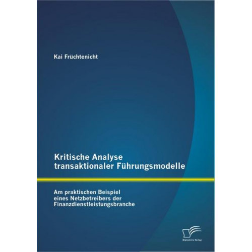 Kai Früchtenicht - Kritische Analyse transaktionaler Führungsmodelle: Am praktischen Beispiel eines Netzbetreibers der Finanzdienstleistungsbranche