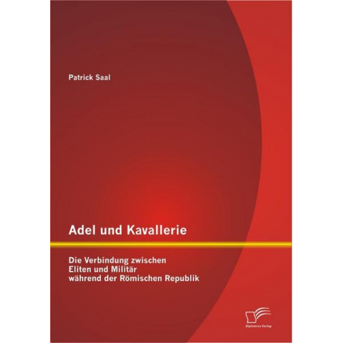 Patrick Saal - Adel und Kavallerie: Die Verbindung zwischen Eliten und Militär während der Römischen Republik