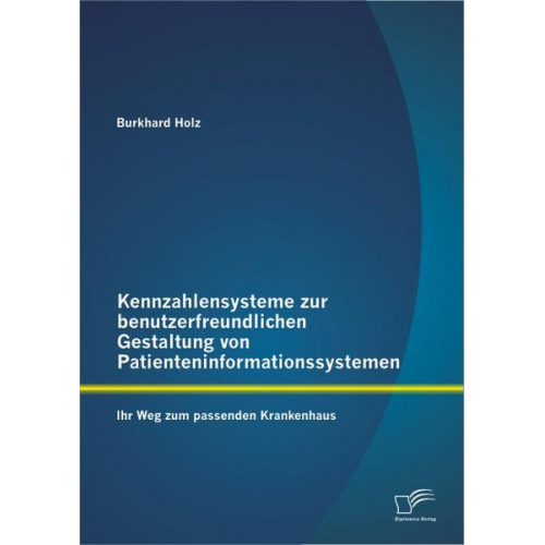 Burkhard Holz - Kennzahlensysteme zur benutzerfreundlichen Gestaltung von Patienteninformationssystemen: Ihr Weg zum passenden Krankenhaus