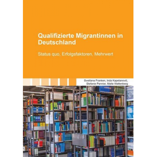 Swetlana Franken & Inda Kapetanović & Stefanie Pannier & Malte Wattenberg - Qualifizierte Migrantinnen in Deutschland