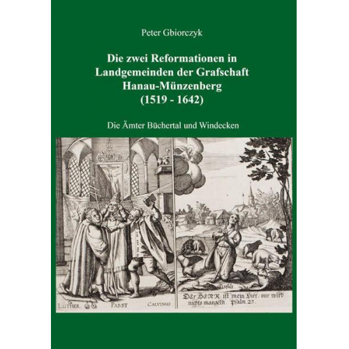 Peter Gbiorczyk - Die zwei Reformationen in Landgemeinden der Grafschaft Hanau-Münzenberg (1519 - 1642) – Die Ämter Büchertal und Windecken