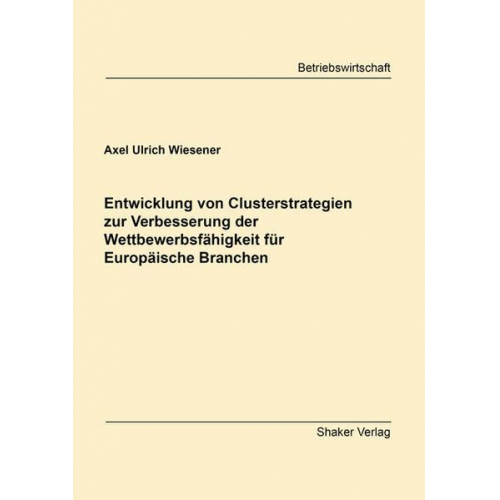 Axel Ulrich Wiesener - Entwicklung von Clusterstrategien zur Verbesserung der Wettbewerbsfähigkeit für Europäische Branchen