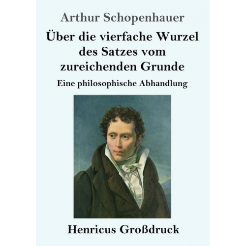 Arthur Schopenhauer - Über die vierfache Wurzel des Satzes vom zureichenden Grunde (Großdruck)