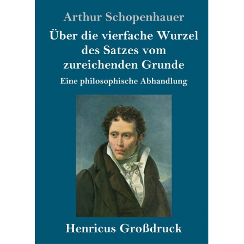 Arthur Schopenhauer - Über die vierfache Wurzel des Satzes vom zureichenden Grunde (Großdruck)