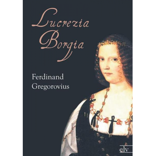 Ferdinand Gregorovius - Lucrezia Borgia