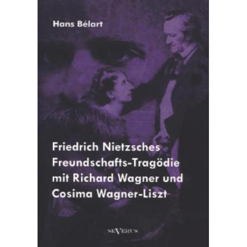 Hans Bélart - Friedrich Nietzsches Freundschafts-Tragödie mit Richard Wagner und Cosima Wagner-Liszt