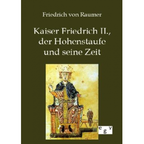 Friedrich Raumer - Kaiser Friedrich II., der Hohenstaufe und seine Zeit