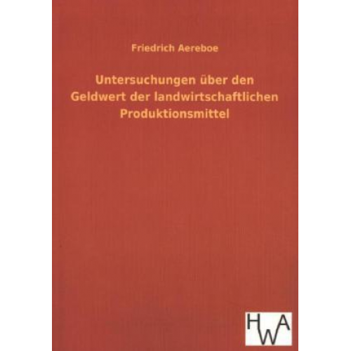 Friedrich Aereboe - Untersuchungen über den Geldwert der landwirtschaftlichen Produktionsmittel