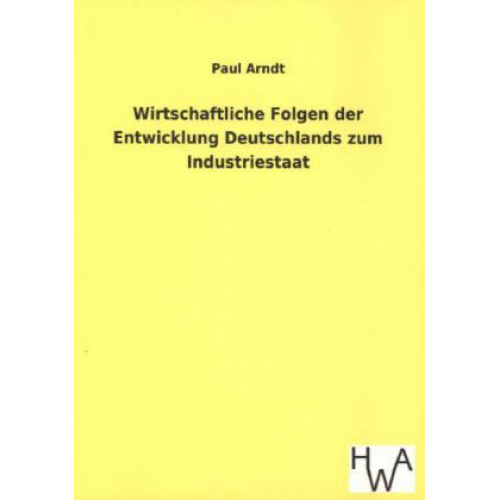 Paul Arndt - Wirtschaftliche Folgen der Entwicklung Deutschlands zum Industriestaat