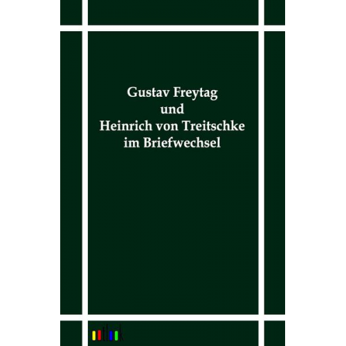 Gustav Freytag & Heinrich Treitschke - Gustav Freytag und Heinrich von Treitschke im Briefwechsel