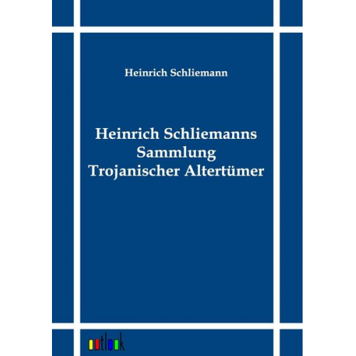 Heinrich Schliemann - Heinrich Schliemanns Sammlung Trojanischer Altertümer