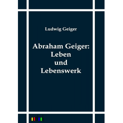 Ludwig Geiger - Abraham Geiger: Leben und Lebenswerk