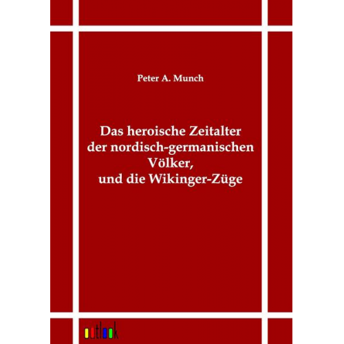 Peter A. Munch - Das heroische Zeitalter der nordisch-germanischen Völker, und die Wikinger-Züge