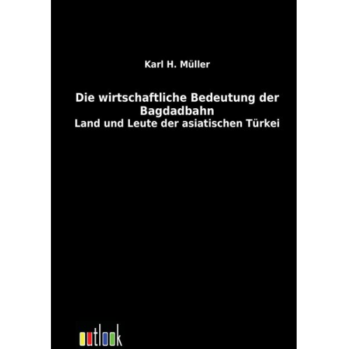 Karl H. Müller - Die wirtschaftliche Bedeutung der Bagdadbahn