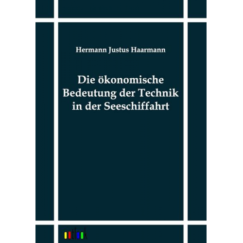 Hermann Justus Haarmann - Die ökonomische Bedeutung der Technik in der Seeschiffahrt