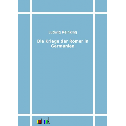 Ludwig Reinking - Die Kriege der Römer in Germanien