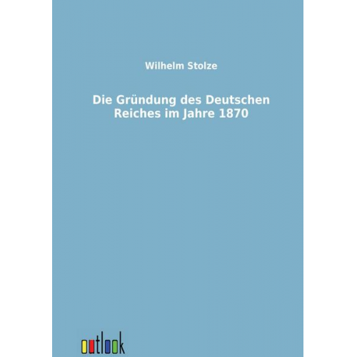 Wilhelm Stolze - Die Gründung des Deutschen Reiches im Jahre 1870