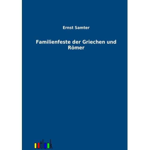 Ernst Samter - Familienfeste der Griechen und Römer