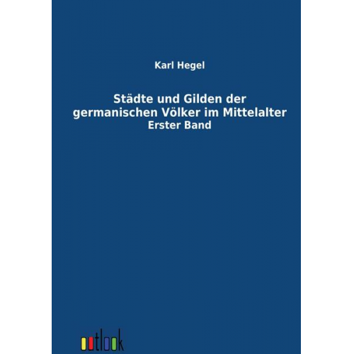 Karl Hegel - Städte und Gilden der germanischen Völker im Mittelalter