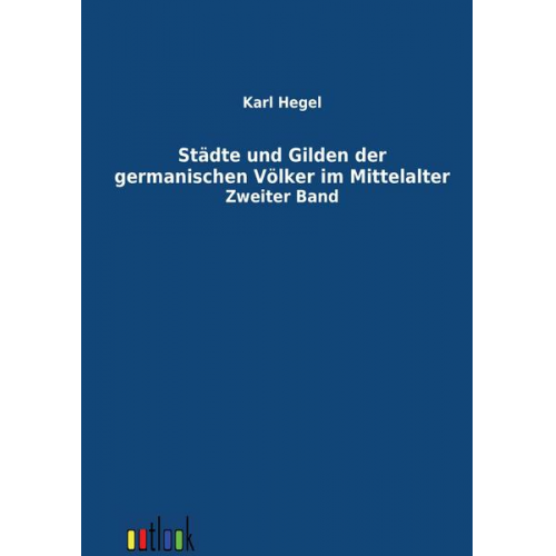 Karl Hegel - Städte und Gilden der germanischen Völker im Mittelalter