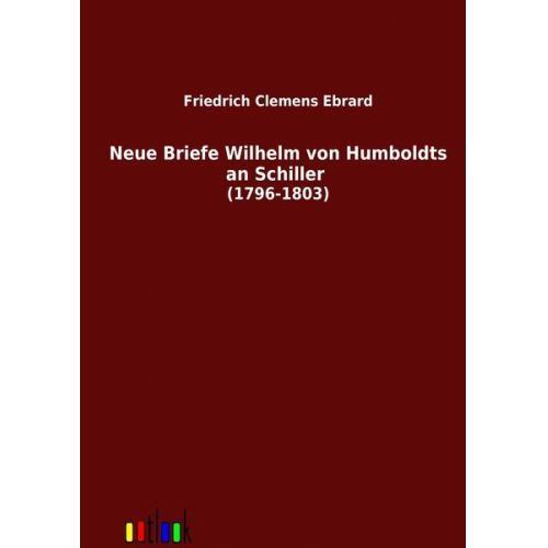 Wilhelm Humboldt - Neue Briefe Wilhelm von Humboldts an Schiller (1796-1803)