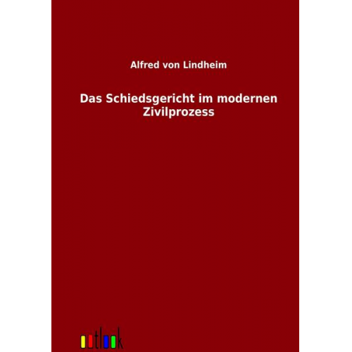 Alfred Lindheim - Das Schiedsgericht im modernen Zivilprozess