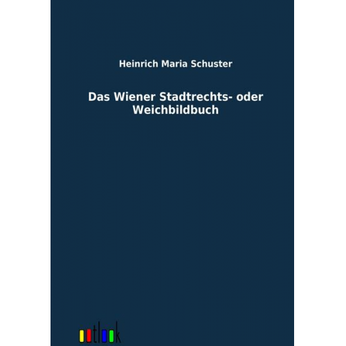 Heinrich Maria Schuster - Das Wiener Stadtrechts- oder Weichbildbuch