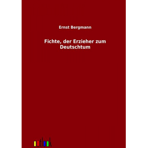 Ernst Bergmann - Fichte, der Erzieher zum Deutschtum