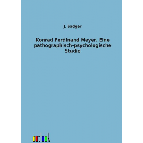 J. Sadger - Konrad Ferdinand Meyer. Eine pathographisch-psychologische Studie