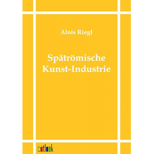 Alois Riegl - Spätrömische Kunst-Industrie