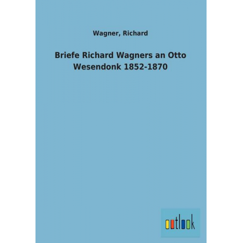 Richard Wagner - Briefe Richard Wagners an Otto Wesendonk 1852-1870