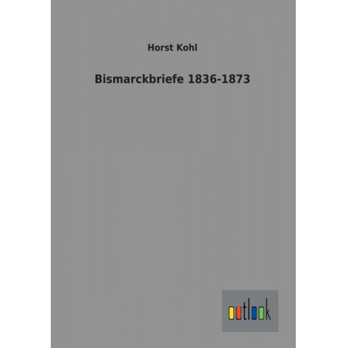 Horst Kohl - Bismarckbriefe 1836-1873