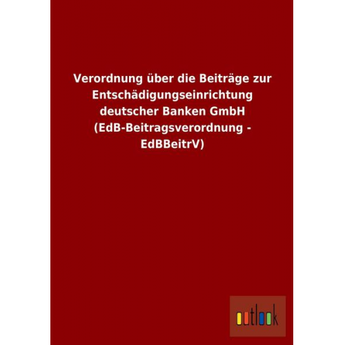 Verordnung über die Beiträge zur Entschädigungseinrichtung deutscher Banken GmbH (EdB-Beitragsverordnung - EdBBeitrV)