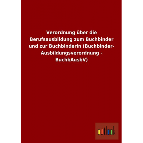 Verordnung über die Berufsausbildung zum Buchbinder und zur Buchbinderin (Buchbinder-Ausbildungsverordnung - BuchbAusbV)