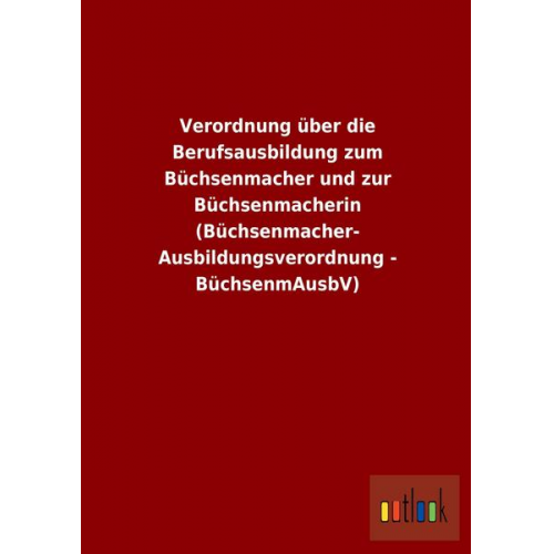 Verordnung über die Berufsausbildung zum Büchsenmacher und zur Büchsenmacherin (Büchsenmacher- Ausbildungsverordnung - BüchsenmAusbV)