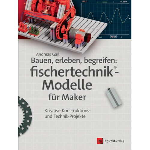 Andreas Gail - Bauen, erleben, begreifen:  fischertechnik®-Modelle für Maker