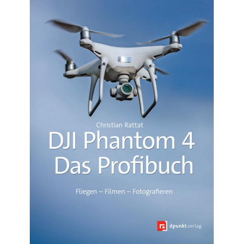 Christian Rattat - DJI Phantom 4 – Das Profibuch