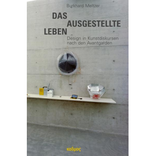 Burkhard Meltzer - Das ausgestellte Leben. Design in Kunstdiskursen nach den Avantgarden