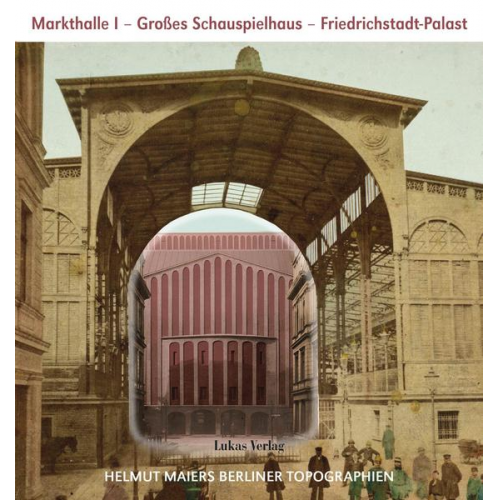 Helmut Maier - Helmut Maiers Berliner Topographien / Markthalle I, Großes Schauspielhaus, Friedrichstadt-Palast