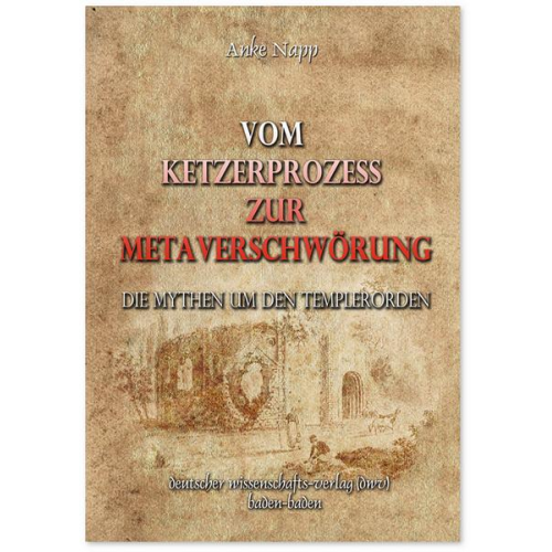 Anke Napp - Vom Ketzerprozess zur Meta-Verschwörung. Die Mythen um den Templerorden