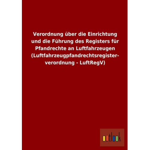 Verordnung über die Einrichtung und die Führung des Registers für Pfandrechte an Luftfahrzeugen (Luftfahrzeugpfandrechtsregisterverordnung - LuftRegV)