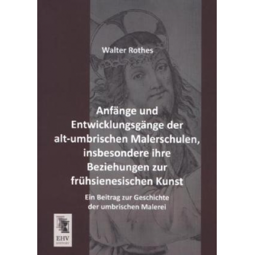 Walter Rothes - Anfänge und Entwicklungsgänge der alt-umbrischen Malerschulen, insbesondere ihre Beziehungen zur frühsienesischen Kunst