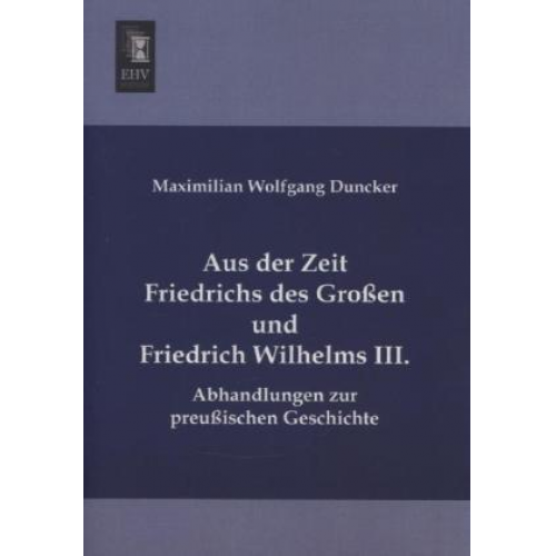 Maximilian Wolfgang Duncker - Aus der Zeit Friedrichs des Großen und Friedrich Wilhelms III.